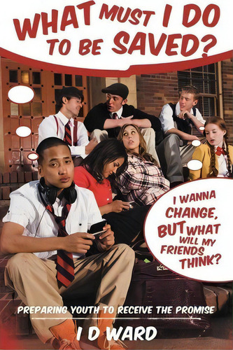 What Must I Do To Be Saved?: I Wanna Change, But What Will My Friends Think?, De I D Ward., Vol. 1. Editorial Westbow Press, Tapa Blanda En Inglés