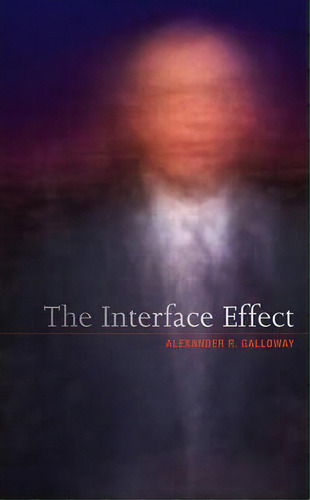 The Interface Effect, De Alexander R. Galloway. Editorial Polity Press, Tapa Dura En Inglés