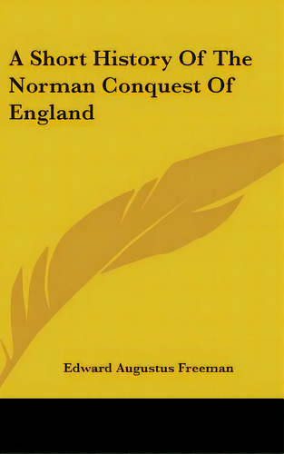 A Short History Of The Norman Conquest Of England, De Freeman, Edward Augustus. Editorial Kessinger Pub Llc, Tapa Dura En Inglés
