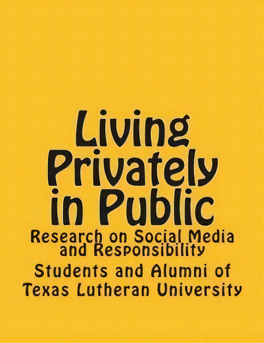 Living Privately In Public : Research On Social Media And Responsibility, De Kyle A Leihsing. Editorial Createspace Independent Publishing Platform, Tapa Blanda En Inglés