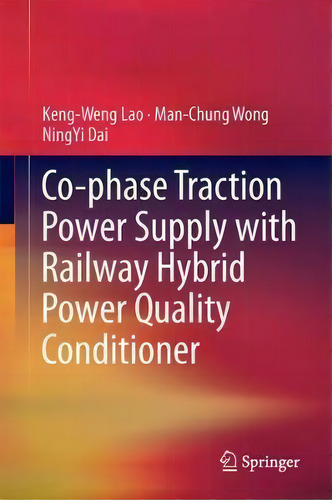 Co-phase Traction Power Supply With Railway Hybrid Power Quality Conditioner, De Keng-weng Lao., Vol. 1. Editorial Springer Verlag, Singapore, Tapa Dura En Inglés