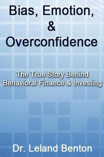 Bias, Emotion, & Overconfidence : The True Story Behind Behavioral Finance & Investing, De Leland Benton. Editorial Createspace Independent Publishing Platform, Tapa Blanda En Inglés