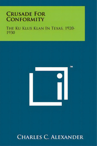 Crusade For Conformity: The Ku Klux Klan In Texas, 1920-1930, De Alexander, Charles C.. Editorial Literary Licensing Llc, Tapa Blanda En Inglés