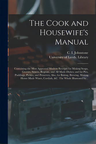 The Cook And Housewife's Manual: Containing The Most Approved Modern Receipts For Making Soups, G..., De Johnstone, C. I. (christian Isobel). Editorial Legare Street Pr, Tapa Blanda En Inglés