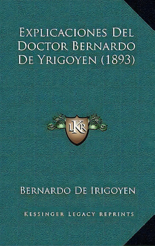 Explicaciones Del Doctor Bernardo De Yrigoyen (1893), De Bernardo De Irigoyen. Editorial Kessinger Publishing, Tapa Blanda En Español