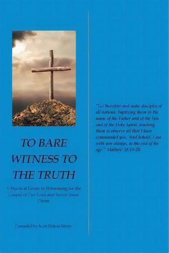 To Bare Witness To The Truth : A Practical Guide To Witnessing For The Gospel Of Our Lord And Sav..., De Scott Dalton Myers. Editorial Christian Faith Publishing, Inc, Tapa Blanda En Inglés