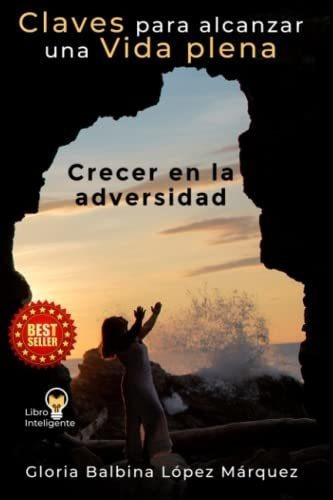 Claves Para Alcanzar Una Vida Plena Crecer En La..., de López Márquez, Auto Gloria  Balbina. Editorial Independently Published en español
