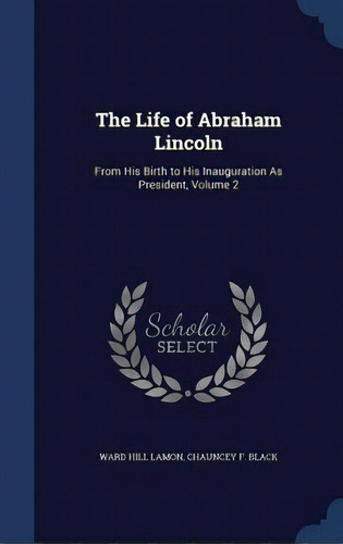 The Life Of Abraham Lincoln: From His Birth To His Inauguration As President, Volume 2, De Lamon, Ward Hill. Editorial Swing, Tapa Dura En Inglés
