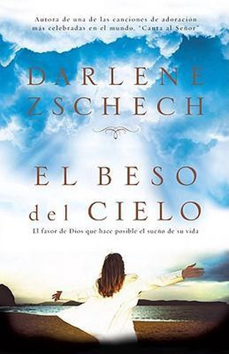 El Beso Del Cielo: El Favor De Dios Que Hace Posible El Sueño De Su Vida, De Darlene Zschech. Editorial Casa Creación En Español