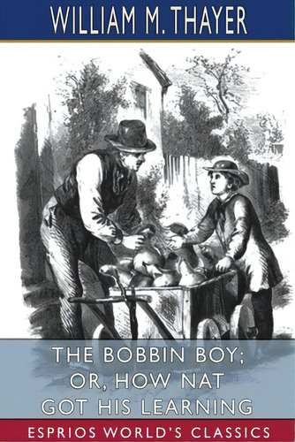 The Bobbin Boy; Or, How Nat Got His Learning (esprios Classics), De Thayer, William M.. Editorial Blurb Inc, Tapa Blanda En Inglés