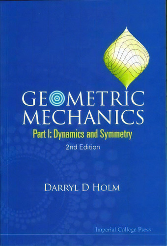 Geometric Mechanics - Part I: Dynamics And Symmetry (2nd Edition), De Darryl D. Holm. Editorial Imperial College Press, Tapa Blanda En Inglés