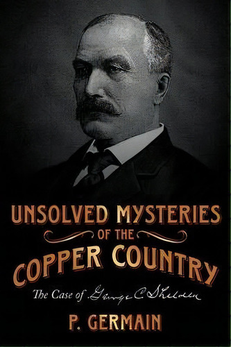 Unsolved Mysteries Of The Copper Country, De P. Germain. Editorial Authorhouse, Tapa Blanda En Inglés