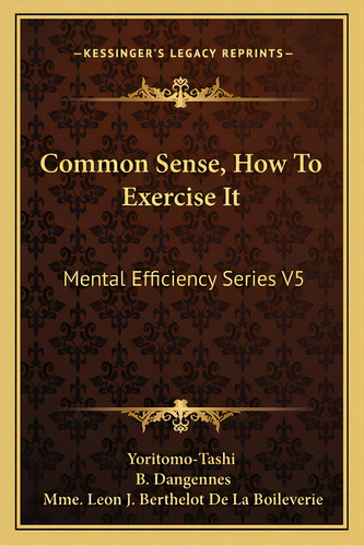 Common Sense, How To Exercise It: Mental Efficiency Series V5, De Yoritomo-tashi. Editorial Kessinger Pub Llc, Tapa Blanda En Inglés