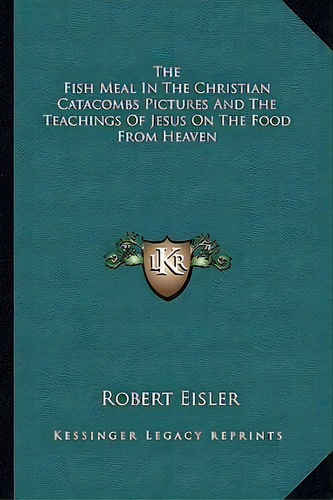 The Fish Meal In The Christian Catacombs Pictures And The Teachings Of Jesus On The Food From Heaven, De Robert Eisler. Editorial Kessinger Publishing, Tapa Blanda En Inglés