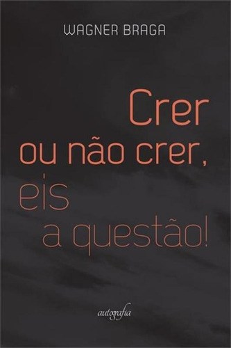 Crer ou não crer, eis a questão!, de Wagner Braga. Editora Autografia, capa mole em português