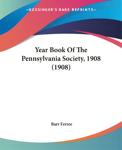 Year Book Of The Pennsylvania Society, 1908 (1908), De Ferree, Barr., Vol. 1. Editorial Kessinger Pub Llc, Tapa Blanda En Inglés
