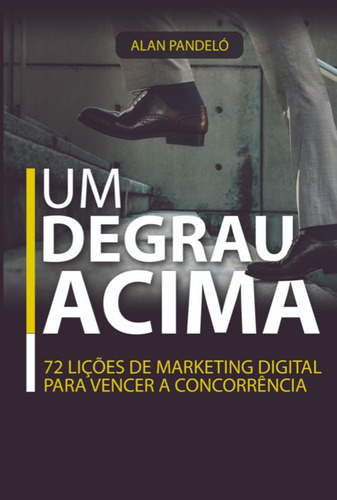 Um Degrau Acima: 72 Lições De Marketing Digital Para Vencer A Concorrência, De Alan Pandeló. Série Não Aplicável, Vol. 1. Editora Clube De Autores, Capa Mole, Edição 1 Em Português, 2022