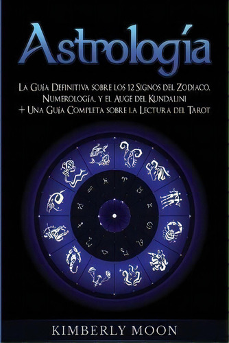 Astrologia : La Guia Definitiva Sobre Los 12 Signos Del Zodiaco, Numerologia, Y El Auge Del Kunda..., De Kimberly Moon. Editorial Bravex Publications, Tapa Blanda En Español