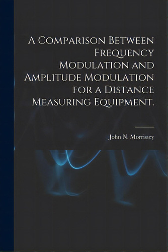 A Comparison Between Frequency Modulation And Amplitude Modulation For A Distance Measuring Equip..., De Morrissey, John N.. Editorial Hassell Street Pr, Tapa Blanda En Inglés