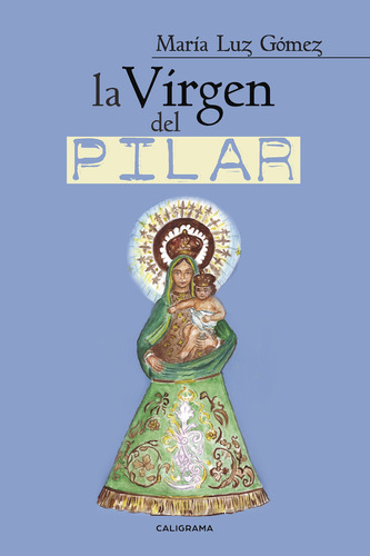 La Virgen del Pilar, de Gómez , María Luz.. Editorial CALIGRAMA, tapa blanda, edición 1.0 en español, 2017