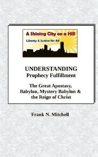 Understanding Prophecy Fulfillment : The Great Apostasy, Babylon, Mystery Babylon & The Reign Of ..., De Frank N Mitchell. Editorial Createspace Independent Publishing Platform, Tapa Blanda En Inglés