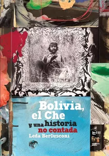 Bolivia, El Che Y Una Historia No Contada. Leda Berlusconi