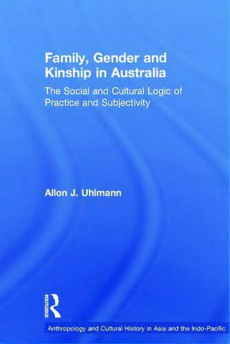 Family, Gender And Kinship In Australia: The Social And Cultural Logic Of Practice And Subjectivity, De Uhlmann, Allon J.., Vol. 1. Editorial Routledge, Tapa Dura En Inglés