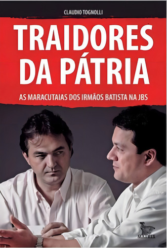 Traidores da pátria: As maracutaias dos irmãos Batista ma JBS, de Tognolli, Claudio. Editorial Matrix, tapa mole, edición 1ª edição - 2019 en português