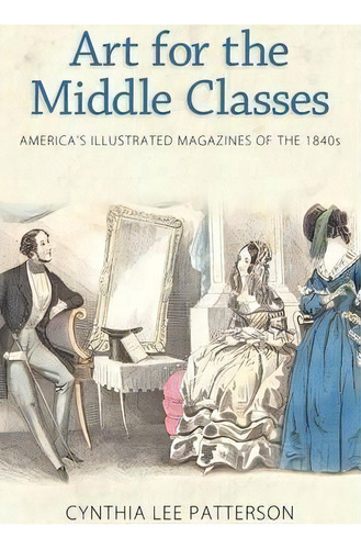 Art For The Middle Classes : America's Illustrated Magazines Of The 1840s, De Cynthia Lee Patterson. Editorial University Press Of Mississippi, Tapa Blanda En Inglés