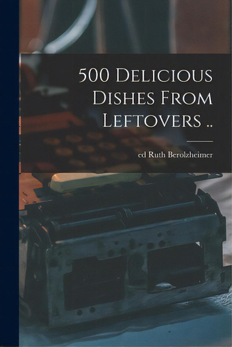 500 Delicious Dishes From Leftovers .., De Berolzheimer, Ruth Ed. Editorial Hassell Street Pr, Tapa Blanda En Inglés