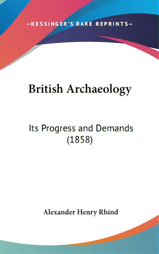 British Archaeology: Its Progress And Demands (1858), De Rhind, Alexander Henry. Editorial Kessinger Pub Llc, Tapa Dura En Inglés