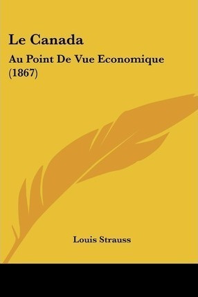 Le Canada : Au Point De Vue Economique (1867) - Louis Str...
