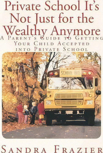 Private School It's Not Just For The Wealthy Anymore : A Parent's Guide To Getting Your Child Acc..., De Sandra L Frazier. Editorial Better Tomorrow Publishing, Tapa Blanda En Inglés