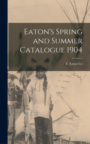 Eaton's Spring And Summer Catalogue 1904, De T Eaton Co. Editorial Legare Street Pr, Tapa Dura En Inglés