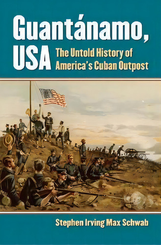 Guantanamo, Usa : The Untold History Of America's Cuban Outpost, De Stephen Irving Max Schwab., Vol. 1. Editorial University Press Of Kansas, Tapa Dura En Inglés