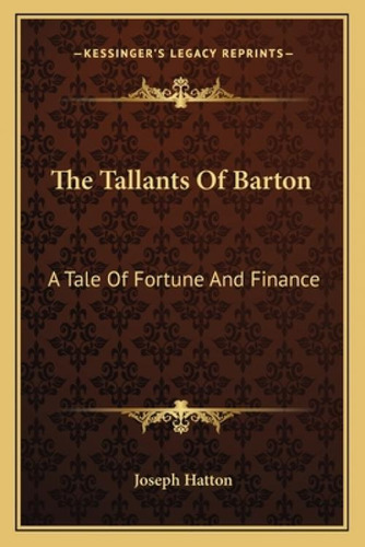 The Tallants Of Barton: A Tale Of Fortune And Finance: A Tale Of Fortune And Finance, De Hatton, Joseph., Vol. 1. Editorial Kessinger Pub Llc, Tapa Blanda En Inglés