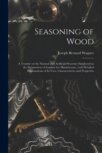 Seasoning Of Wood: A Treatise On The Natural And Artificial Processes Employed In The Preparation..., De Wagner, Joseph Bernard 1870-. Editorial Legare Street Pr, Tapa Blanda En Inglés
