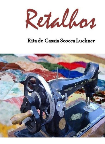 Retalhos: Pequenos Contos E Poemas, De Rita De Cassia Scocca Luckner. Série Não Aplicável, Vol. 1. Editora Clube De Autores, Capa Mole, Edição 1 Em Português, 2013