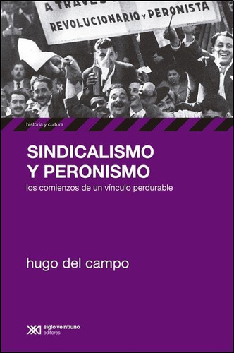 Sindicalismo Y Peronismo. Los Comienzos De Un Vinculo Perdur