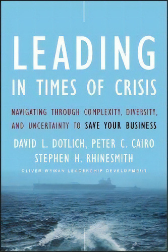 Leading In Times Of Crisis : Navigating Through Complexity, Diversity And Uncertainty To Save You..., De David L. Dotlich. Editorial John Wiley & Sons Inc, Tapa Dura En Inglés