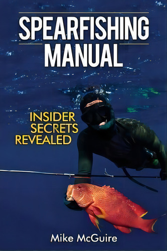 Spearfishing Manual : Insider Secrets Revealed, De Mike Mcguire. Editorial Createspace Independent Publishing Platform, Tapa Blanda En Inglés