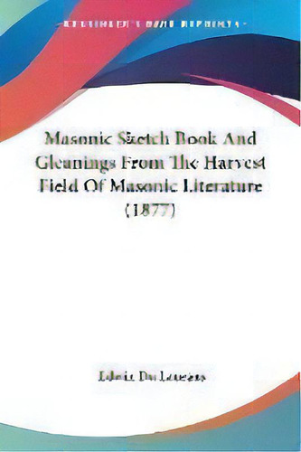 Masonic Sketch Book And Gleanings From The Harvest Field Of Masonic Literature (1877), De Edwin Du Laurans. Editorial Kessinger Publishing, Tapa Blanda En Inglés