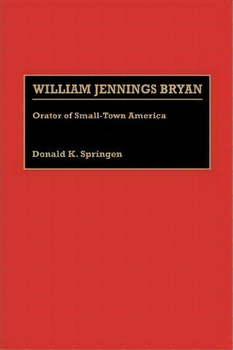 William Jennings Bryan : Orator Of Small-town America, De Donald K. Springen. Editorial Abc-clio, Tapa Dura En Inglés