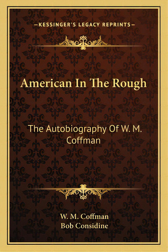 American In The Rough: The Autobiography Of W. M. Coffman, De Coffman, W. M.. Editorial Kessinger Pub Llc, Tapa Blanda En Inglés