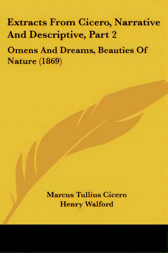 Extracts From Cicero, Narrative And Descriptive, Part 2: Omens And Dreams, Beauties Of Nature (1869), De Cicero, Marcus Tullius. Editorial Kessinger Pub Llc, Tapa Blanda En Inglés