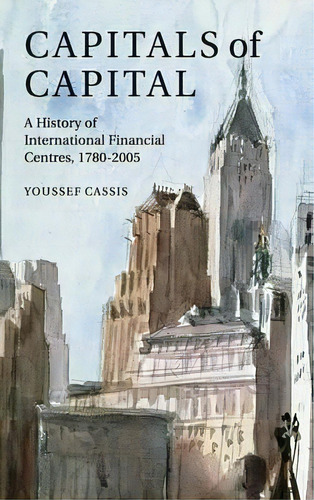 Capitals Of Capital : A History Of International Financial Centres 1780-2005, De Youssef Cassis. Editorial Cambridge University Press, Tapa Dura En Inglés