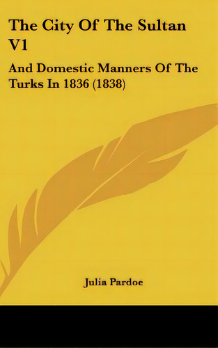 The City Of The Sultan V1: And Domestic Manners Of The Turks In 1836 (1838), De Pardoe, Julia. Editorial Kessinger Pub Llc, Tapa Dura En Inglés