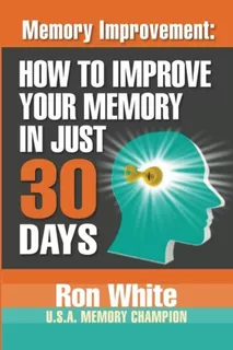Memory Improvement: How To Improve Your Memory In Just 30 Da