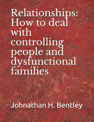 Relationships: How To Deal With Controlling People And Dysfunctional Families, De Bentley, Johnathan H.. Editorial Createspace, Tapa Blanda En Inglés