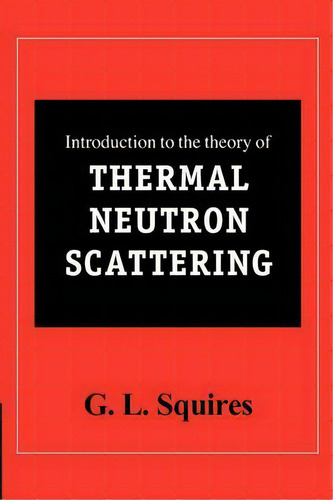 Introduction To The Theory Of Thermal Neutron Scattering, De G. L. Squires. Editorial Cambridge University Press, Tapa Blanda En Inglés